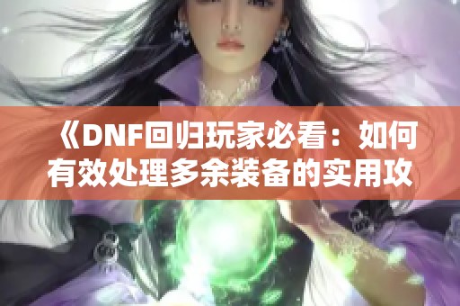 《DNF回归玩家必看：如何有效处理多余装备的实用攻略》