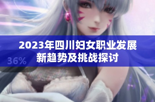 2023年四川妇女职业发展新趋势及挑战探讨