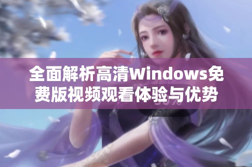 全面解析高清Windows免费版视频观看体验与优势