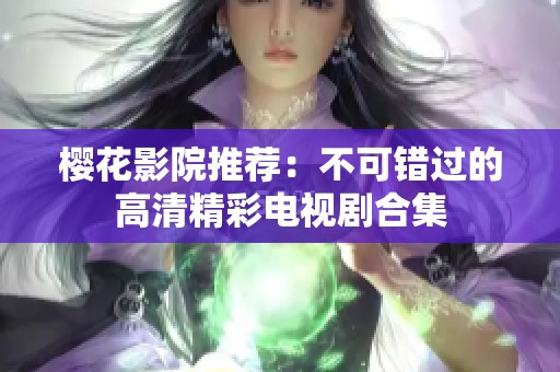 樱花影院推荐：不可错过的高清精彩电视剧合集