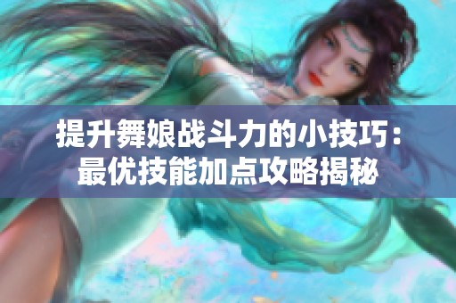 提升舞娘战斗力的小技巧：最优技能加点攻略揭秘