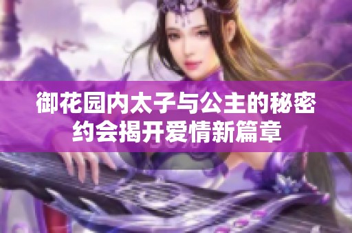 御花园内太子与公主的秘密约会揭开爱情新篇章