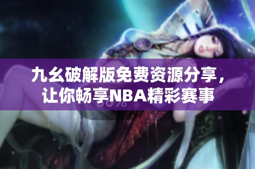 九幺破解版免费资源分享，让你畅享NBA精彩赛事