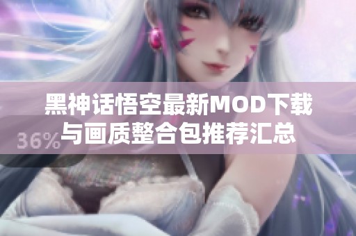 黑神话悟空最新MOD下载与画质整合包推荐汇总