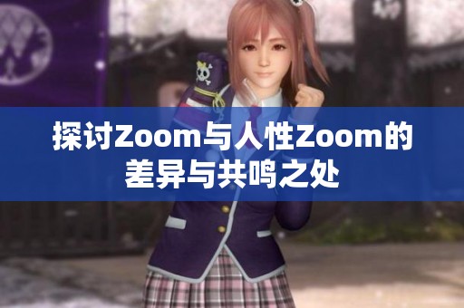 探讨Zoom与人性Zoom的差异与共鸣之处