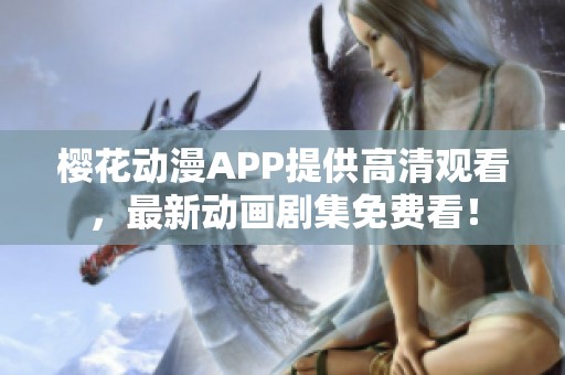 樱花动漫APP提供高清观看，最新动画剧集免费看！