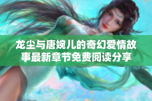 龙尘与唐婉儿的奇幻爱情故事最新章节免费阅读分享