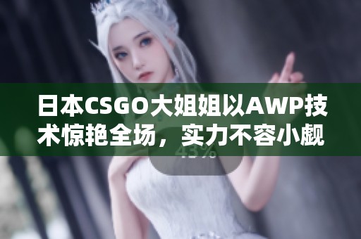 日本CSGO大姐姐以AWP技术惊艳全场，实力不容小觑