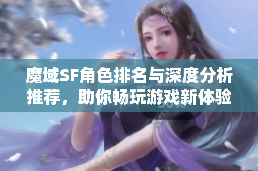 魔域SF角色排名与深度分析推荐，助你畅玩游戏新体验