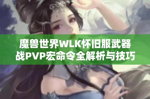 魔兽世界WLK怀旧服武器战PVP宏命令全解析与技巧分享