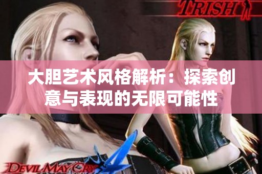 大胆艺术风格解析：探索创意与表现的无限可能性