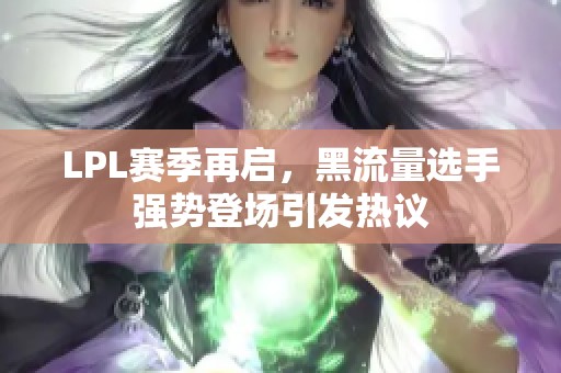 LPL赛季再启，黑流量选手强势登场引发热议