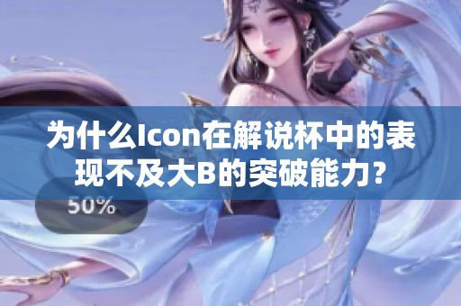 为什么Icon在解说杯中的表现不及大B的突破能力？