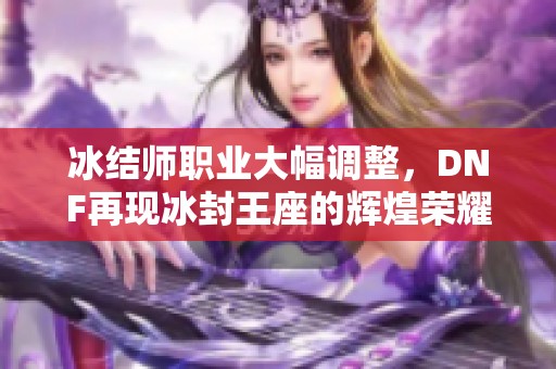 冰结师职业大幅调整，DNF再现冰封王座的辉煌荣耀