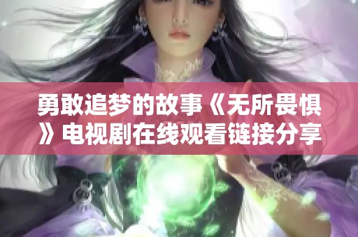 勇敢追梦的故事《无所畏惧》电视剧在线观看链接分享