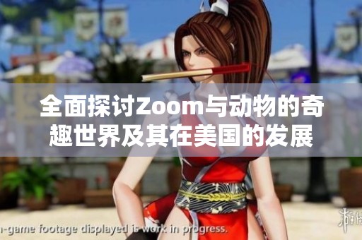 全面探讨Zoom与动物的奇趣世界及其在美国的发展