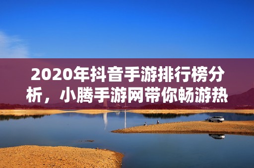 2020年抖音手游排行榜分析，小腾手游网带你畅游热门游戏世界