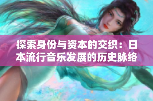 探索身份与资本的交织：日本流行音乐发展的历史脉络