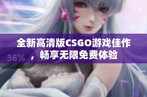 全新高清版CSGO游戏佳作，畅享无限免费体验