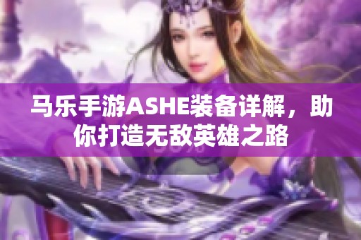 马乐手游ASHE装备详解，助你打造无敌英雄之路