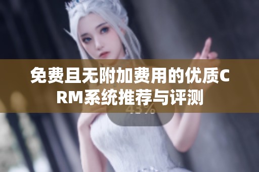 免费且无附加费用的优质CRM系统推荐与评测