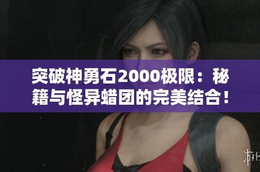 突破神勇石2000极限：秘籍与怪异蜡团的完美结合！