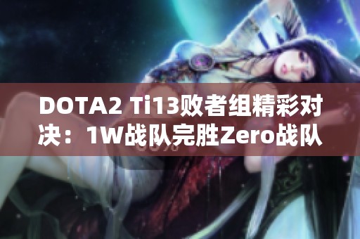 DOTA2 Ti13败者组精彩对决：1W战队完胜Zero战队晋级