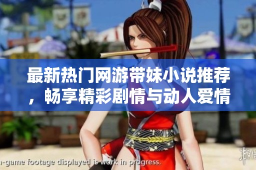 最新热门网游带妹小说推荐，畅享精彩剧情与动人爱情