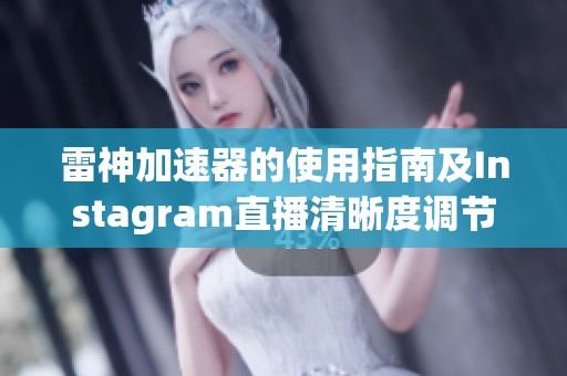 雷神加速器的使用指南及Instagram直播清晰度调节技巧