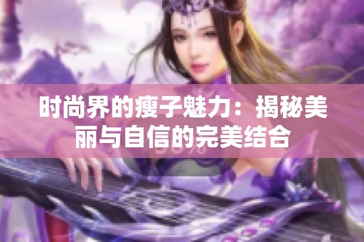 时尚界的瘦子魅力：揭秘美丽与自信的完美结合