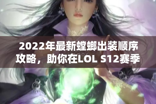 2022年最新螳螂出装顺序攻略，助你在LOL S12赛季更胜一筹