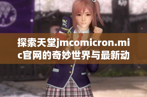 探索天堂jmcomicron.mic官网的奇妙世界与最新动态