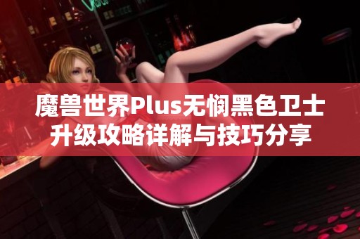 魔兽世界Plus无悯黑色卫士升级攻略详解与技巧分享