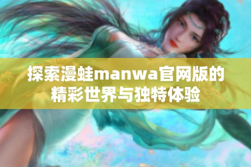 探索漫蛙manwa官网版的精彩世界与独特体验