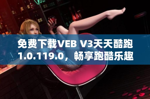 免费下载VEB V3天天酷跑1.0.119.0，畅享跑酷乐趣与精彩挑战