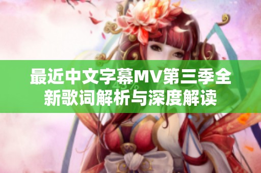 最近中文字幕MV第三季全新歌词解析与深度解读