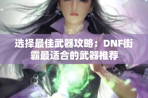 选择最佳武器攻略：DNF街霸最适合的武器推荐