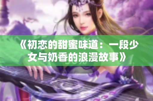 《初恋的甜蜜味道：一段少女与奶香的浪漫故事》