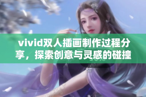  vivid双人插画制作过程分享，探索创意与灵感的碰撞