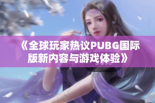 《全球玩家热议PUBG国际版新内容与游戏体验》