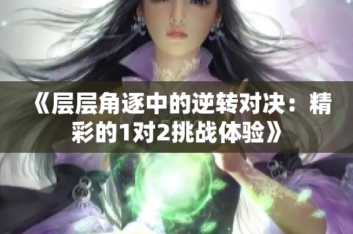 《层层角逐中的逆转对决：精彩的1对2挑战体验》