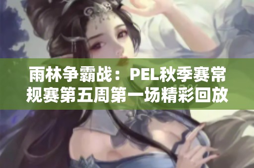 雨林争霸战：PEL秋季赛常规赛第五周第一场精彩回放