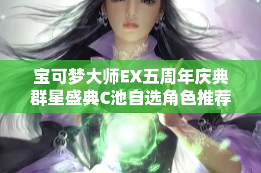 宝可梦大师EX五周年庆典群星盛典C池自选角色推荐指南