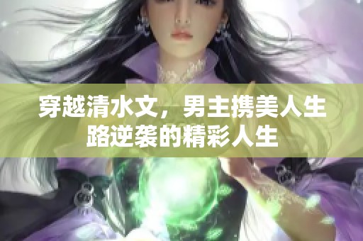 穿越清水文，男主携美人生路逆袭的精彩人生