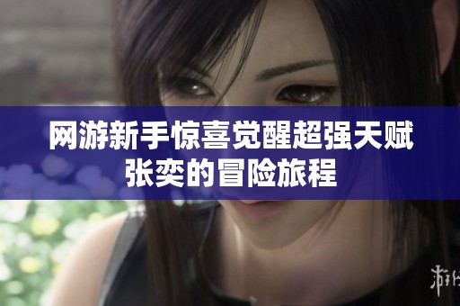 网游新手惊喜觉醒超强天赋张奕的冒险旅程