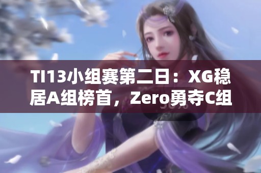 TI13小组赛第二日：XG稳居A组榜首，Zero勇夺C组第二名