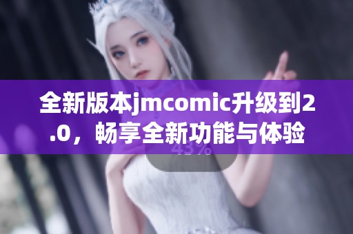 全新版本jmcomic升级到2.0，畅享全新功能与体验