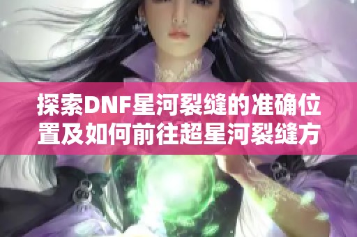 探索DNF星河裂缝的准确位置及如何前往超星河裂缝方法