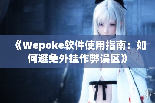 《Wepoke软件使用指南：如何避免外挂作弊误区》