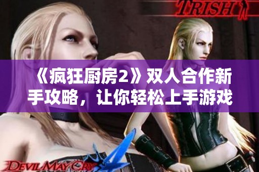 《疯狂厨房2》双人合作新手攻略，让你轻松上手游戏技巧